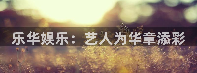 狗子28.ccmpc29：乐华娱乐：艺人为华章添彩