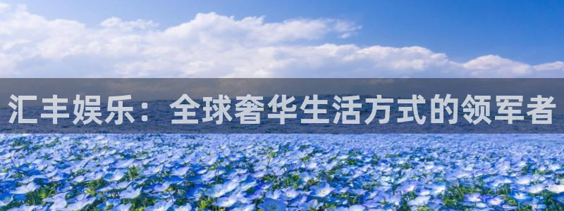 狗子28pg游戏官网版：汇丰娱乐：全球奢华生活方式的领军者