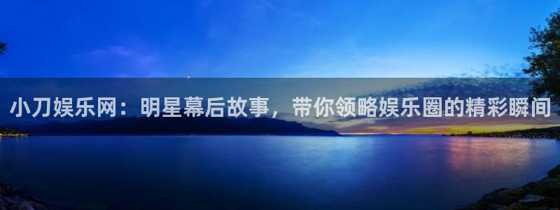 狗子28pg电子游戏：小刀娱乐网：明星幕后故事，带你领略娱乐圈的精彩瞬间